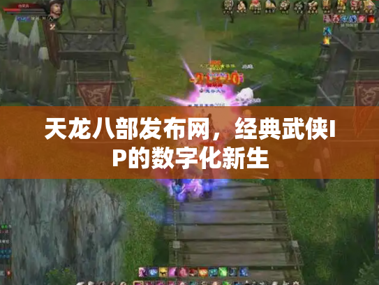 天龙八部发布网，经典武侠IP的数字化新生