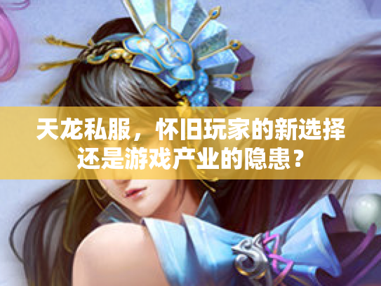 天龙私服，怀旧玩家的新选择还是游戏产业的隐患？