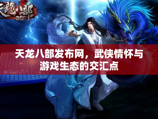 天龙八部发布网，武侠情怀与游戏生态的交汇点