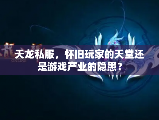 天龙私服，怀旧玩家的天堂还是游戏产业的隐患？