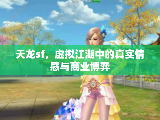 天龙sf，虚拟江湖中的真实情感与商业博弈