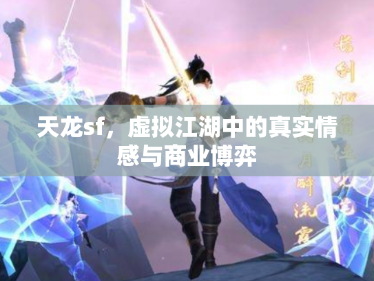 天龙sf，虚拟江湖中的真实情感与商业博弈