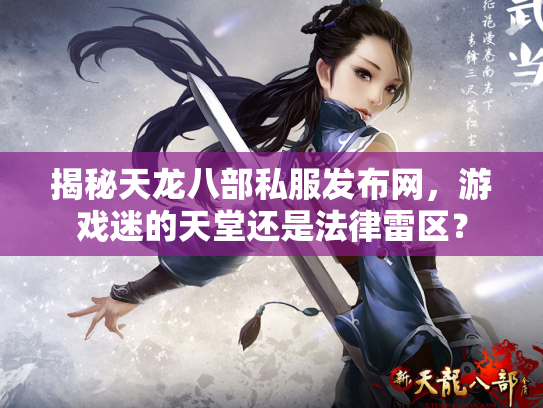 揭秘天龙八部私服发布网，游戏迷的天堂还是法律雷区？