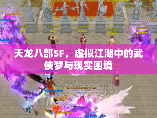 天龙八部SF，虚拟江湖中的武侠梦与现实困境