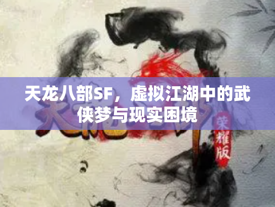 天龙八部SF，虚拟江湖中的武侠梦与现实困境