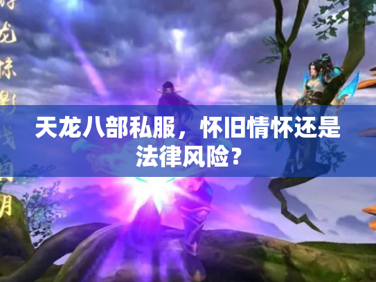 天龙八部私服，怀旧情怀还是法律风险？