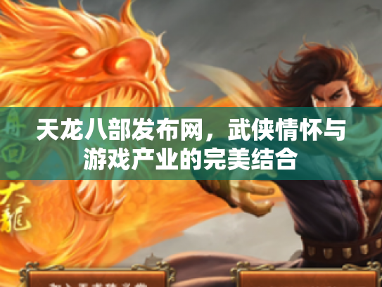 天龙八部发布网，武侠情怀与游戏产业的完美结合