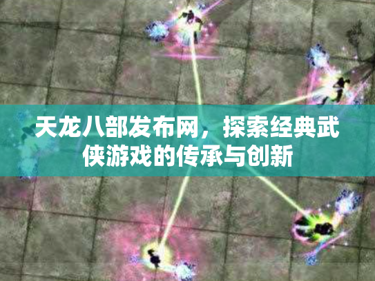 天龙八部发布网，探索经典武侠游戏的传承与创新