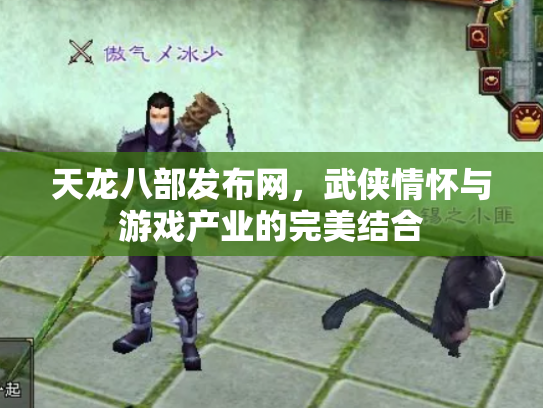 天龙八部发布网，武侠情怀与游戏产业的完美结合