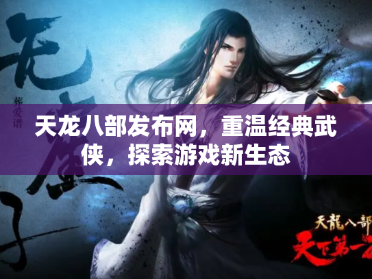 天龙八部发布网，重温经典武侠，探索游戏新生态