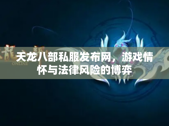 天龙八部私服发布网，游戏情怀与法律风险的博弈