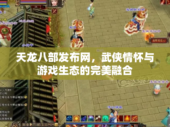 天龙八部发布网，武侠情怀与游戏生态的完美融合