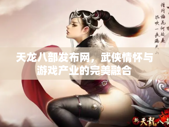 天龙八部发布网，武侠情怀与游戏产业的完美融合