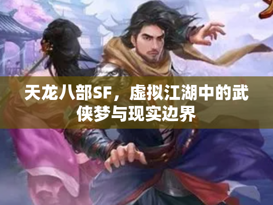 天龙八部SF，虚拟江湖中的武侠梦与现实边界