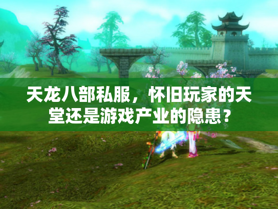 天龙八部私服，怀旧玩家的天堂还是游戏产业的隐患？