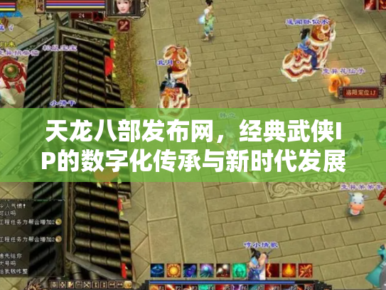 天龙八部发布网，经典武侠IP的数字化传承与新时代发展