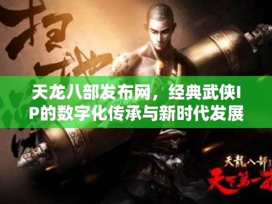 天龙八部发布网，经典武侠IP的数字化传承与新时代发展