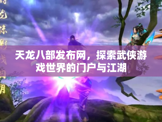 天龙八部发布网，探索武侠游戏世界的门户与江湖