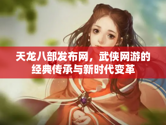 天龙八部发布网，武侠网游的经典传承与新时代变革