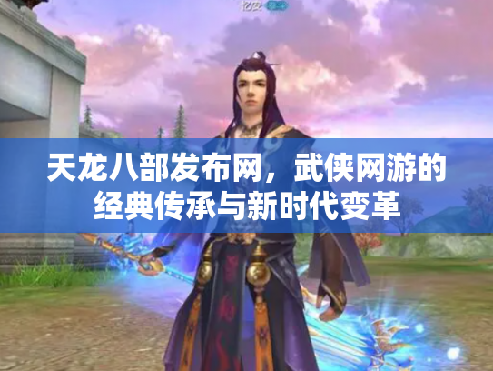 天龙八部发布网，武侠网游的经典传承与新时代变革