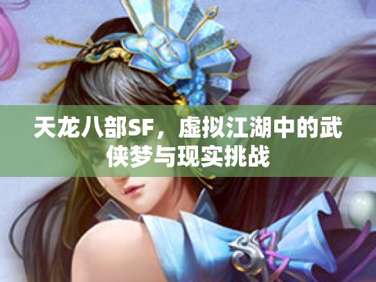 天龙八部SF，虚拟江湖中的武侠梦与现实挑战