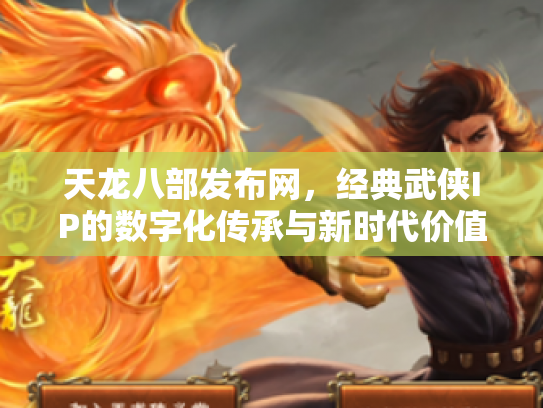 天龙八部发布网，经典武侠IP的数字化传承与新时代价值
