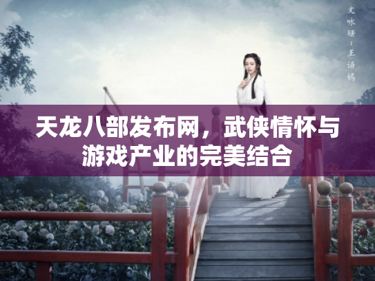 天龙八部发布网，武侠情怀与游戏产业的完美结合