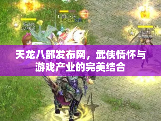 天龙八部发布网，武侠情怀与游戏产业的完美结合