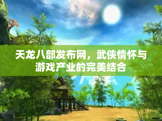 天龙八部发布网，武侠情怀与游戏产业的完美结合