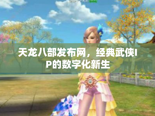 天龙八部发布网，经典武侠IP的数字化新生
