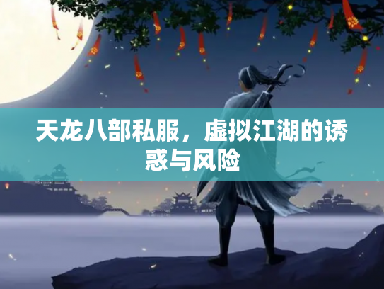 天龙八部私服，虚拟江湖的诱惑与风险