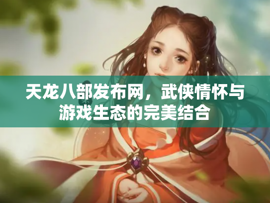 天龙八部发布网，武侠情怀与游戏生态的完美结合