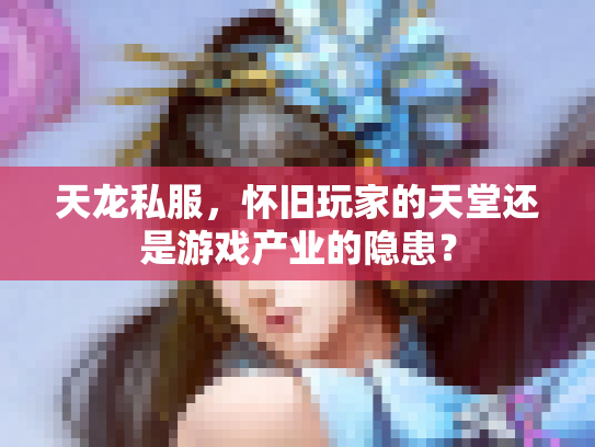 天龙私服，怀旧玩家的天堂还是游戏产业的隐患？