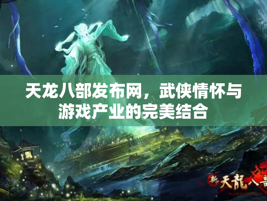 天龙八部发布网，武侠情怀与游戏产业的完美结合