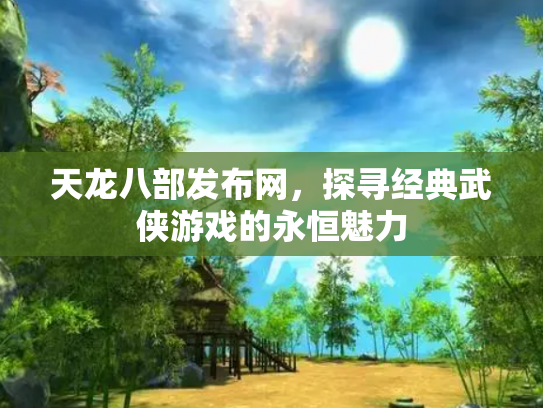 天龙八部发布网，探寻经典武侠游戏的永恒魅力