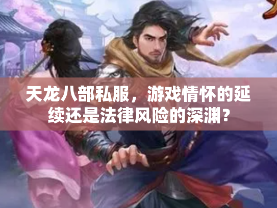天龙八部私服，游戏情怀的延续还是法律风险的深渊？