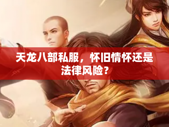 天龙八部私服，怀旧情怀还是法律风险？