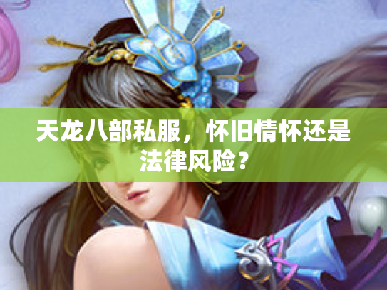 天龙八部私服，怀旧情怀还是法律风险？