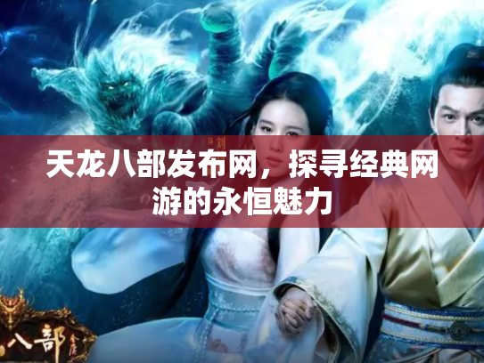 天龙八部发布网，探寻经典网游的永恒魅力
