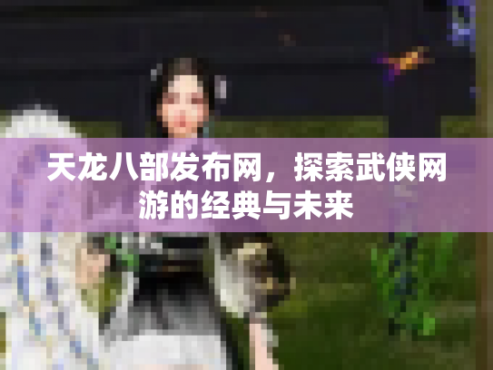 天龙八部发布网，探索武侠网游的经典与未来