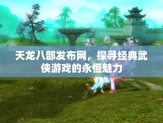 天龙八部发布网，探寻经典武侠游戏的永恒魅力