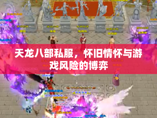天龙八部私服，怀旧情怀与游戏风险的博弈