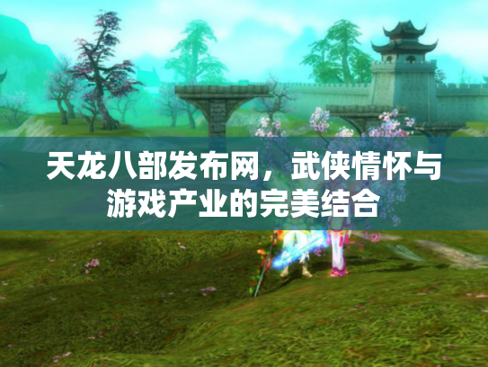 天龙八部发布网，武侠情怀与游戏产业的完美结合