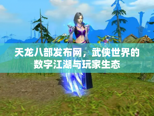 天龙八部发布网，武侠世界的数字江湖与玩家生态