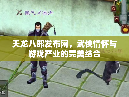 天龙八部发布网，武侠情怀与游戏产业的完美结合
