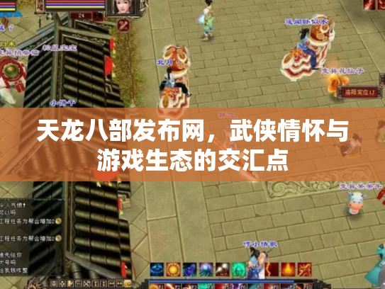 天龙八部发布网，武侠情怀与游戏生态的交汇点