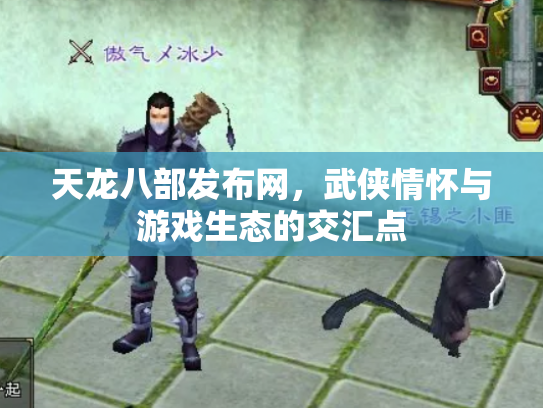天龙八部发布网，武侠情怀与游戏生态的交汇点