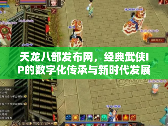 天龙八部发布网，经典武侠IP的数字化传承与新时代发展