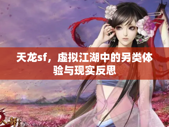 天龙sf，虚拟江湖中的另类体验与现实反思