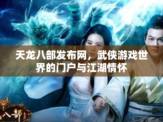 天龙八部发布网，武侠游戏世界的门户与江湖情怀